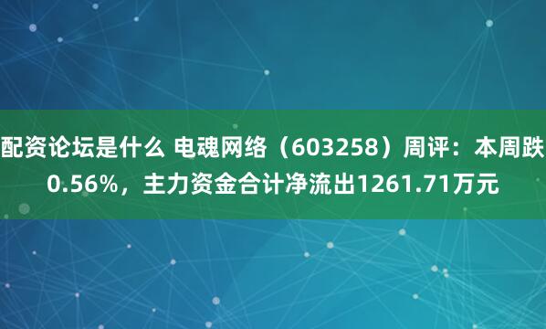配资论坛是什么 电魂网络（603258）周评：本周跌0.56%，主力资金合计净流出1261.71万元