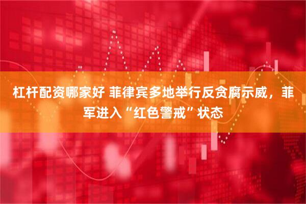 杠杆配资哪家好 菲律宾多地举行反贪腐示威，菲军进入“红色警戒”状态