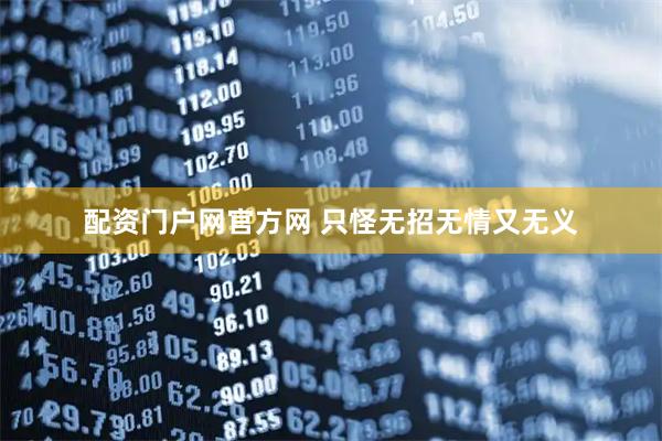 配资门户网官方网 只怪无招无情又无义
